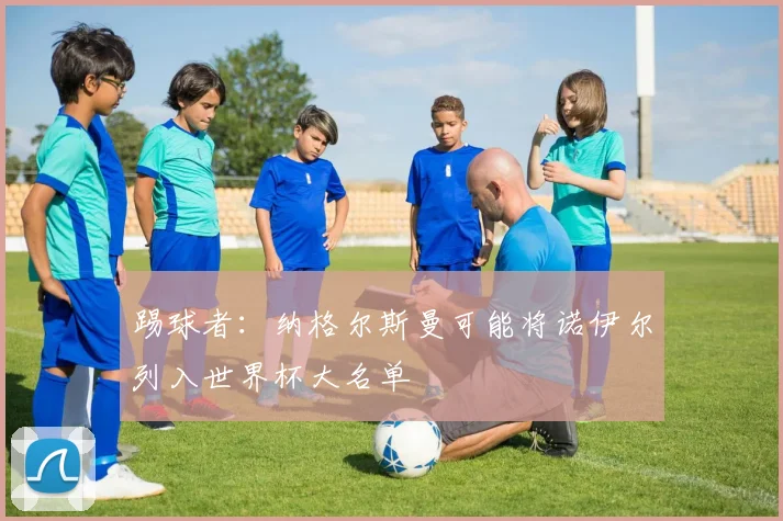 踢球者：纳格尔斯曼可能将诺伊尔列入世界杯大名单