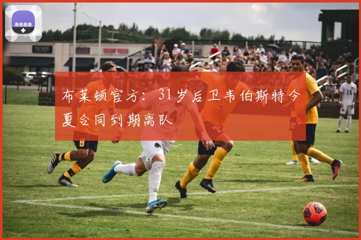 布莱顿官方：31岁后卫韦伯斯特今夏合同到期离队